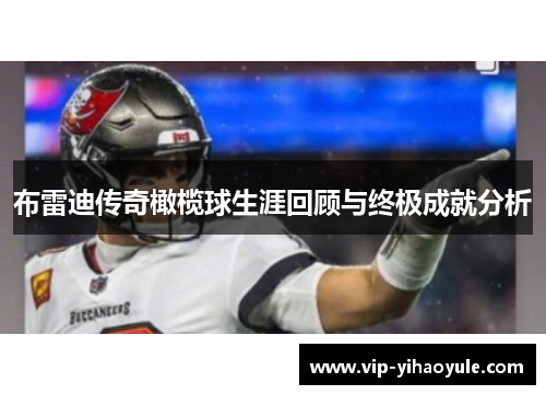 布雷迪传奇橄榄球生涯回顾与终极成就分析 布雷迪传奇橄榄球生涯回顾与终极成就分析