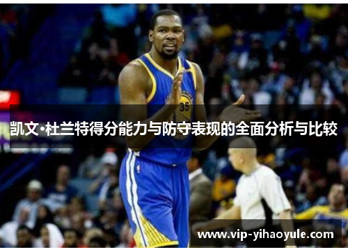 凯文·杜兰特得分能力与防守表现的全面分析与比较 凯文·杜兰特得分能力与防守表现的全面分析与比较