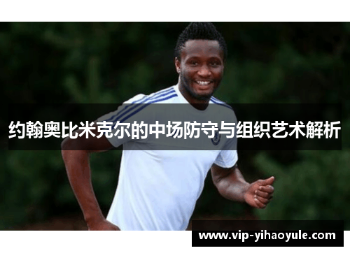 约翰奥比米克尔的中场防守与组织艺术解析
