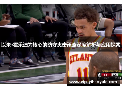 以朱·霍乐迪为核心的防守夹击策略深度解析与应用探索