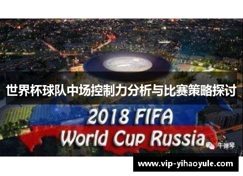 世界杯球队中场控制力分析与比赛策略探讨 世界杯球队中场控制力分析与比赛策略探讨