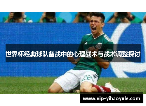 世界杯经典球队备战中的心理战术与战术调整探讨 世界杯经典球队备战中的心理战术与战术调整探讨