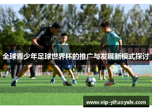 全球青少年足球世界杯的推广与发展新模式探讨