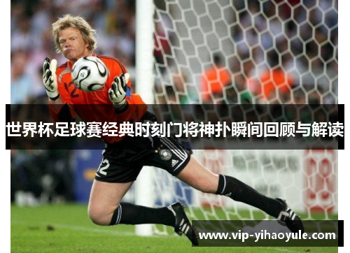 世界杯足球赛经典时刻门将神扑瞬间回顾与解读