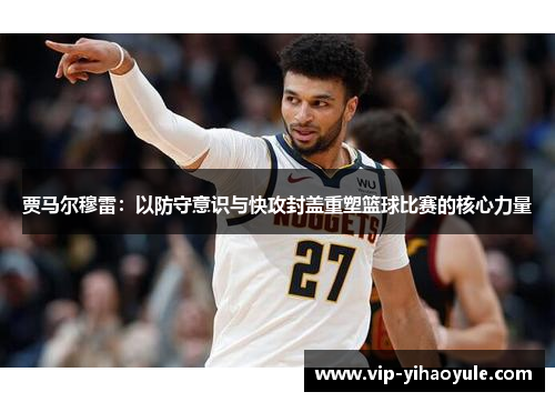 贾马尔穆雷:以防守意识与快攻封盖重塑篮球比赛的核心力量 贾马尔穆雷:以防守意识与快攻封盖重塑篮球比赛的核心力量
