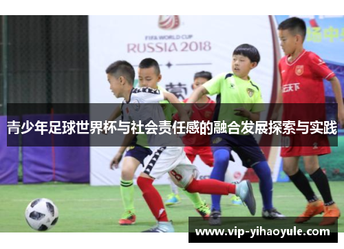 青少年足球世界杯与社会责任感的融合发展探索与实践 青少年足球世界杯与社会责任感的融合发展探索与实践