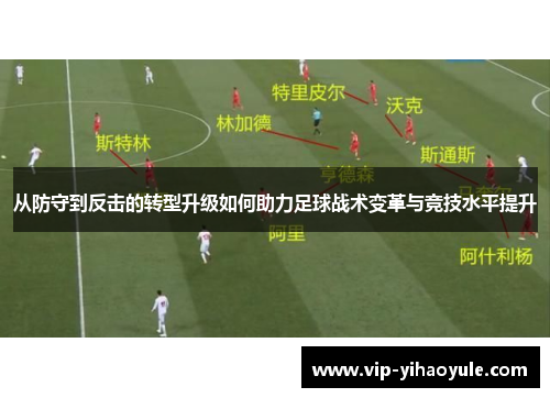 从防守到反击的转型升级如何助力足球战术变革与竞技水平提升 从防守到反击的转型升级如何助力足球战术变革与竞技水平提升