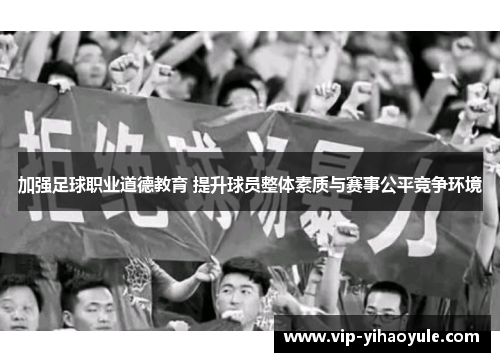 加强足球职业道德教育 提升球员整体素质与赛事公平竞争环境 加强足球职业道德教育 提升球员整体素质与赛事公平竞争环境