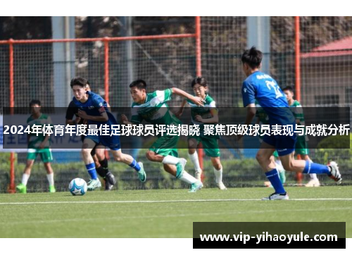 2024年体育年度最佳足球球员评选揭晓 聚焦顶级球员表现与成就分析