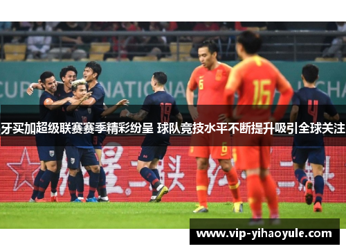 牙买加超级联赛赛季精彩纷呈 球队竞技水平不断提升吸引全球关注