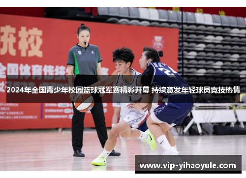 2024年全国青少年校园篮球冠军赛精彩开幕 持续激发年轻球员竞技热情