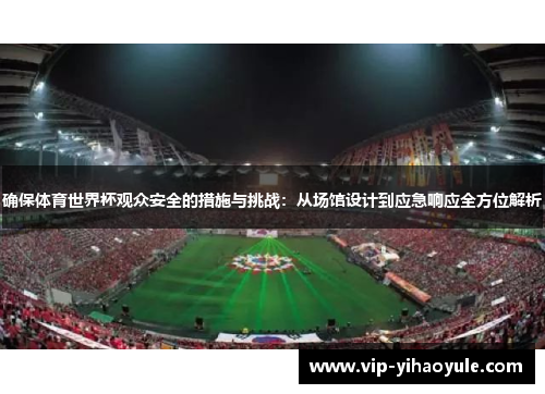确保体育世界杯观众安全的措施与挑战:从场馆设计到应急响应全方位解析 确保体育世界杯观众安全的措施与挑战:从场馆设计到应急响应全方位解析