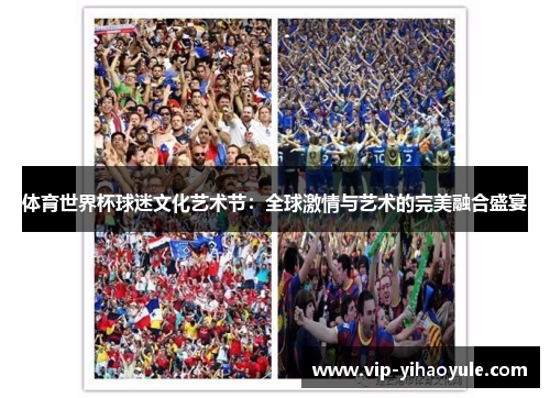 体育世界杯球迷文化艺术节:全球激情与艺术的完美融合盛宴 体育世界杯球迷文化艺术节:全球激情与艺术的完美融合盛宴