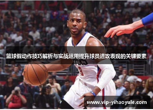 篮球假动作技巧解析与实战运用提升球员进攻表现的关键要素