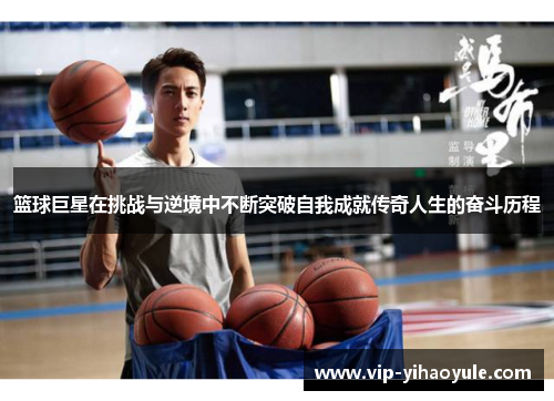篮球巨星在挑战与逆境中不断突破自我成就传奇人生的奋斗历程 篮球巨星在挑战与逆境中不断突破自我成就传奇人生的奋斗历程
