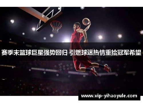 赛季末篮球巨星强势回归 引燃球迷热情重拾冠军希望