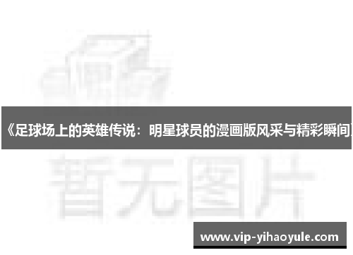 《足球场上的英雄传说：明星球员的漫画版风采与精彩瞬间》