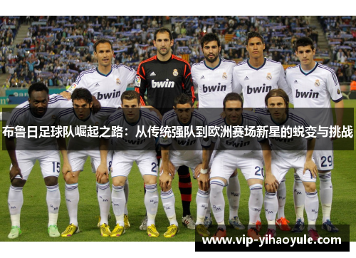 布鲁日足球队崛起之路：从传统强队到欧洲赛场新星的蜕变与挑战