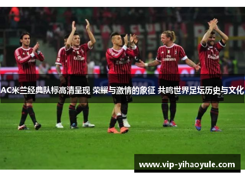 AC米兰经典队标高清呈现 荣耀与激情的象征 共鸣世界足坛历史与文化