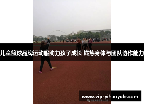 儿童篮球品牌运动服助力孩子成长 锻炼身体与团队协作能力 儿童篮球品牌运动服助力孩子成长 锻炼身体与团队协作能力