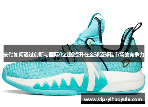 安踏如何通过创新与国际化战略提升在全球篮球鞋市场的竞争力