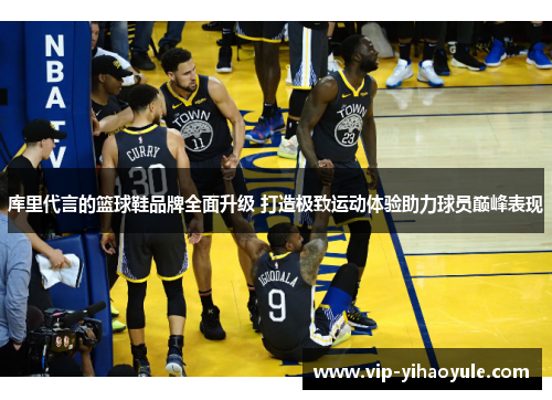 库里代言的篮球鞋品牌全面升级 打造极致运动体验助力球员巅峰表现 库里代言的篮球鞋品牌全面升级 打造极致运动体验助力球员巅峰表现