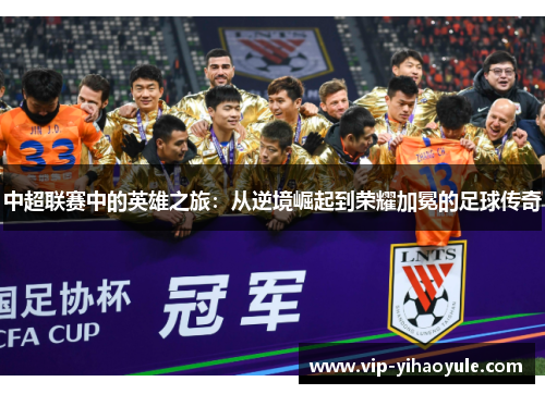 中超联赛中的英雄之旅：从逆境崛起到荣耀加冕的足球传奇