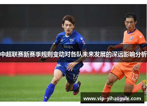 中超联赛新赛季规则变动对各队未来发展的深远影响分析