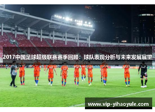 2017中国足球超级联赛赛季回顾：球队表现分析与未来发展展望