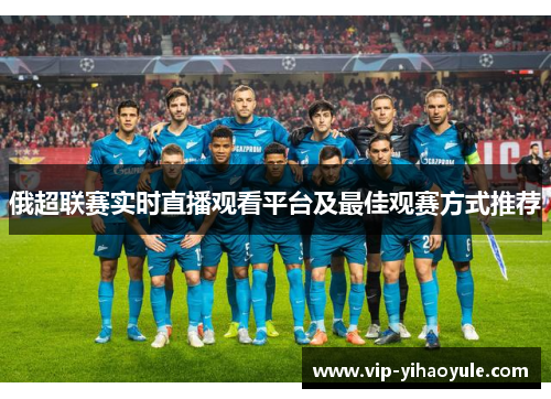 俄超联赛实时直播观看平台及最佳观赛方式推荐 俄超联赛实时直播观看平台及最佳观赛方式推荐