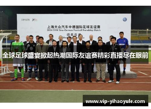 全球足球盛宴掀起热潮国际友谊赛精彩直播尽在眼前