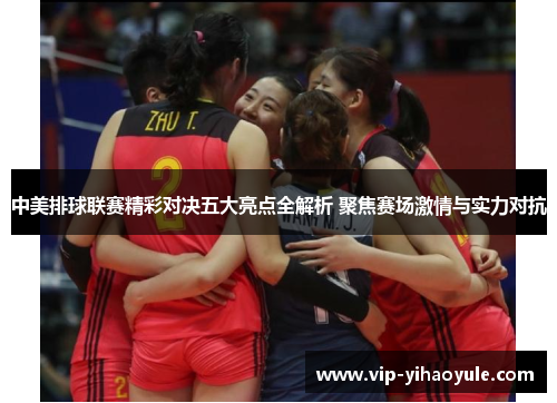 中美排球联赛精彩对决五大亮点全解析 聚焦赛场激情与实力对抗