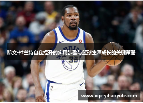 凯文·杜兰特自我提升的实用步骤与篮球生涯成长的关键策略