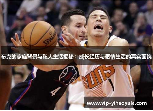 布克的家庭背景与私人生活揭秘:成长经历与感情生活的真实面貌 布克的家庭背景与私人生活揭秘:成长经历与感情生活的真实面貌