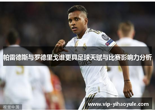 帕雷德斯与罗德里戈谁更具足球天赋与比赛影响力分析