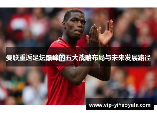 曼联重返足坛巅峰的五大战略布局与未来发展路径