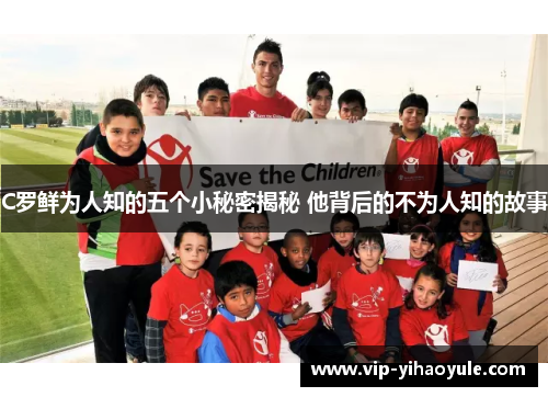 C罗鲜为人知的五个小秘密揭秘 他背后的不为人知的故事