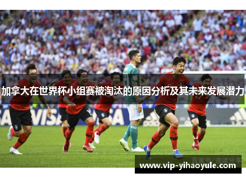加拿大在世界杯小组赛被淘汰的原因分析及其未来发展潜力