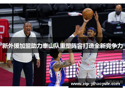 新外援加盟助力泰山队重塑阵容打造全新竞争力