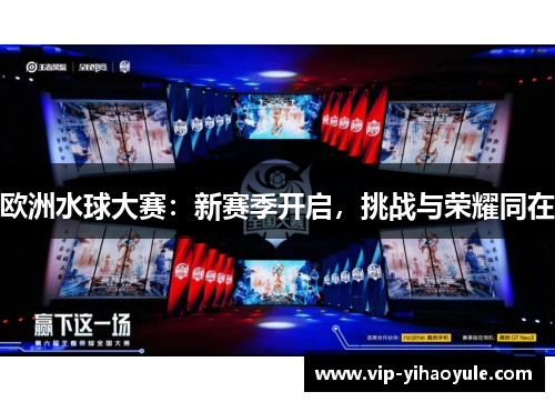 欧洲水球大赛：新赛季开启，挑战与荣耀同在