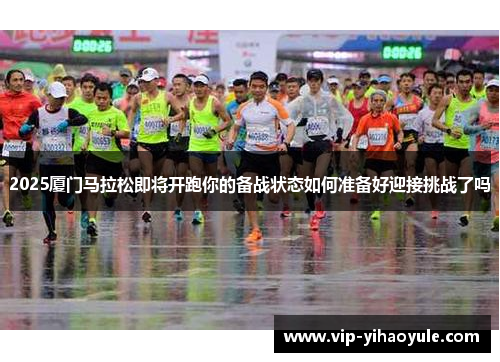 2025厦门马拉松即将开跑你的备战状态如何准备好迎接挑战了吗