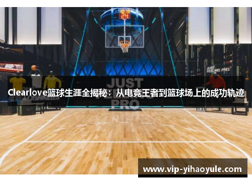 Clearlove篮球生涯全揭秘：从电竞王者到篮球场上的成功轨迹