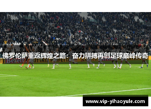 佛罗伦萨重返辉煌之路：奋力拼搏再创足球巅峰传奇
