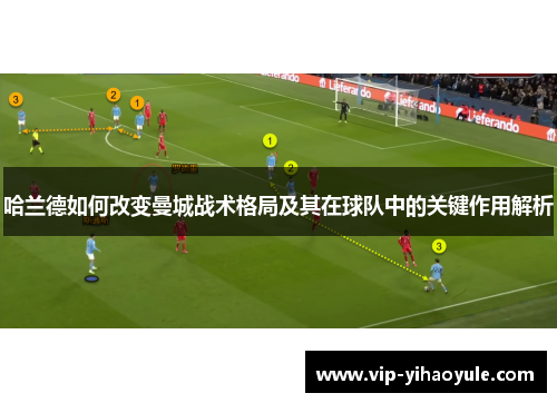 哈兰德如何改变曼城战术格局及其在球队中的关键作用解析