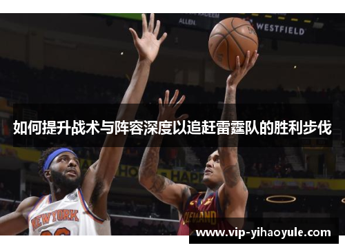 如何提升战术与阵容深度以追赶雷霆队的胜利步伐