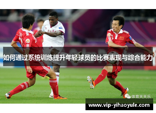 如何通过系统训练提升年轻球员的比赛表现与综合能力