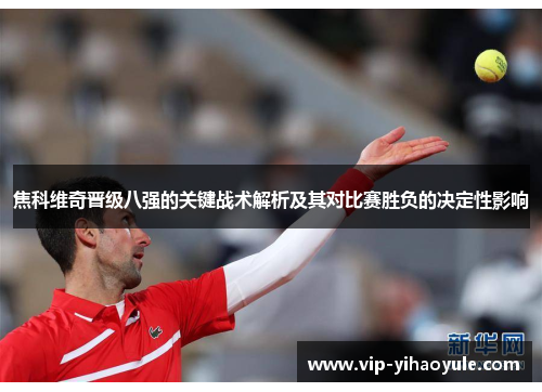 焦科维奇晋级八强的关键战术解析及其对比赛胜负的决定性影响