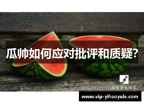 瓜帅如何应对批评和质疑? 瓜帅如何应对批评和质疑?