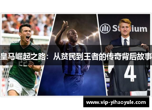 皇马崛起之路:从贫民到王者的传奇背后故事 皇马崛起之路:从贫民到王者的传奇背后故事