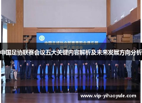 中国足协联赛会议五大关键内容解析及未来发展方向分析